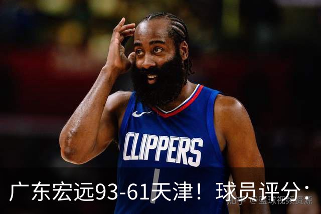 广东宏远93-61天津！球员评分：3人满分，4人良好，2人合格