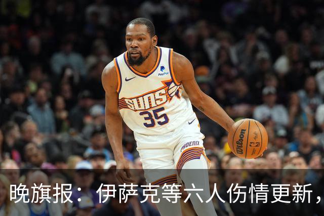 晚旗报：伊萨克等六人伤情更新，索博预计17日客战小蜜蜂复出