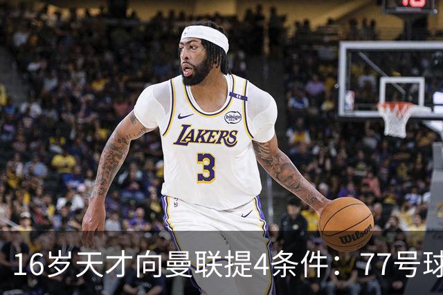 16岁天才向曼联提4条件：77号球衣百万年薪，被拒后走人